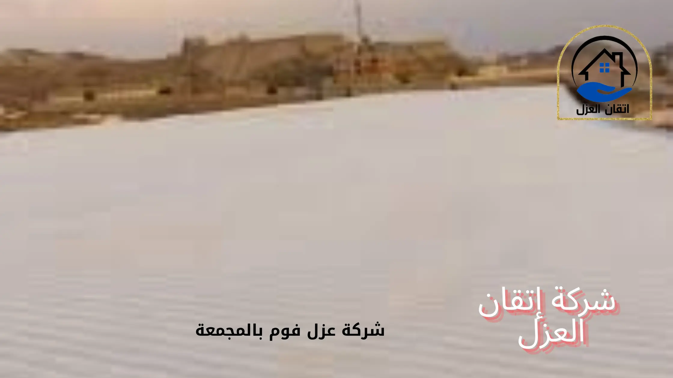 شركة عزل فوم بالمجمعة