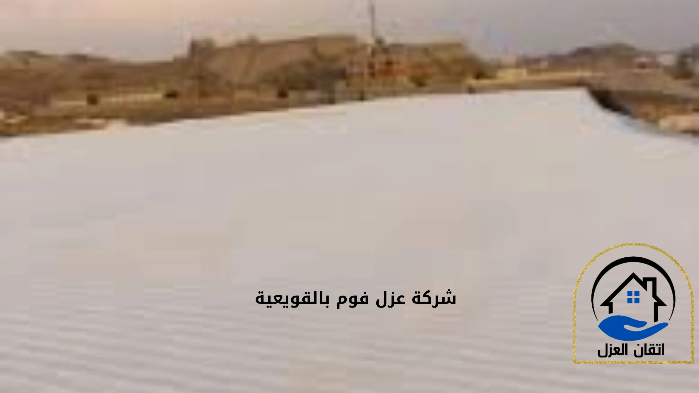 ارخص شركة عزل فوم بالقويعية